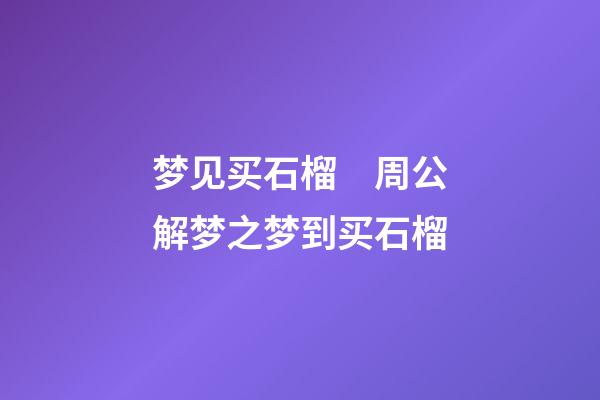 梦见买石榴　周公解梦之梦到买石榴